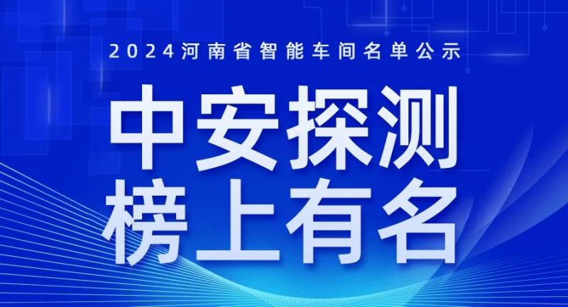 喜訊！2024年河南省智能車(chē)間智能工廠名單公布，中安探測(cè)榜上有名！