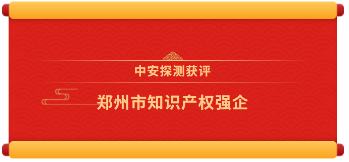 喜報 | 中安探測獲評“鄭州市知識產(chǎn)權(quán)強企”