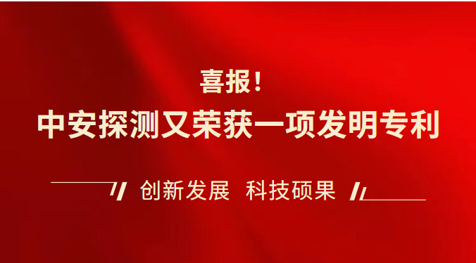 【喜報】中安探測又榮獲一項發(fā)明專利，專利授權(quán)數(shù)再創(chuàng)新高！